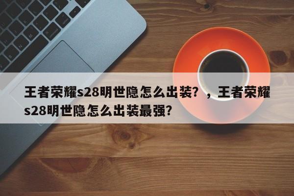 王者荣耀s28明世隐怎么出装？，王者荣耀s28明世隐怎么出装最强？
