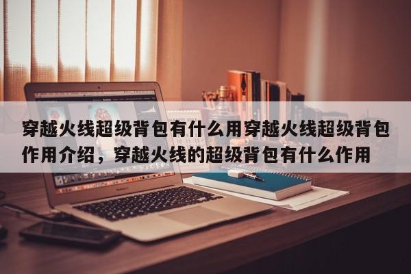 穿越火线超级背包有什么用穿越火线超级背包作用介绍，穿越火线的超级背包有什么作用