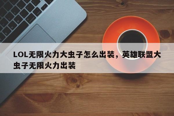 LOL无限火力大虫子怎么出装，英雄联盟大虫子无限火力出装