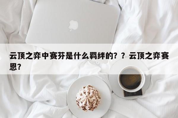 云顶之弈中赛芬是什么羁绊的？？云顶之弈赛恩？