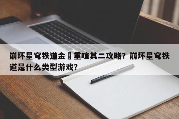 崩坏星穹铁道金戺重喧其二攻略？崩坏星穹铁道是什么类型游戏？