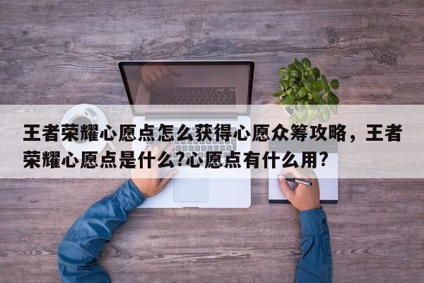 王者荣耀心愿点怎么获得心愿众筹攻略，王者荣耀心愿点是什么?心愿点有什么用?