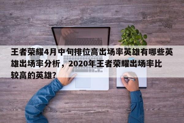 王者荣耀4月中旬排位高出场率英雄有哪些英雄出场率分析，2020年王者荣耀出场率比较高的英雄？