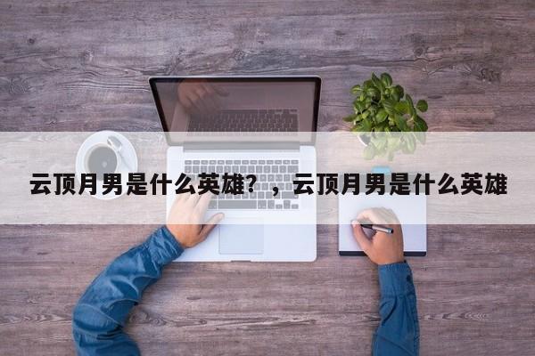 云顶月男是什么英雄？，云顶月男是什么英雄