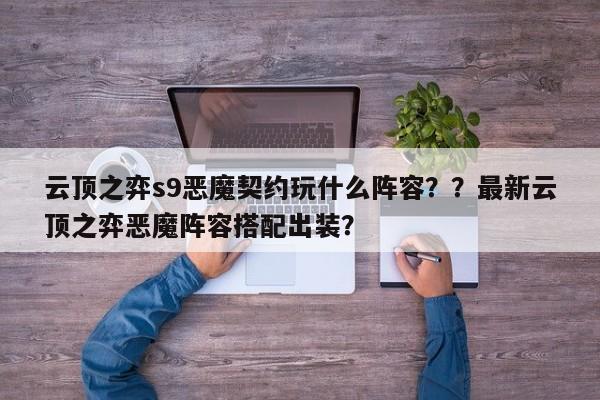 云顶之弈s9恶魔契约玩什么阵容？？最新云顶之弈恶魔阵容搭配出装？