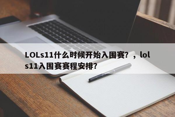 LOLs11什么时候开始入围赛？，lols11入围赛赛程安排？