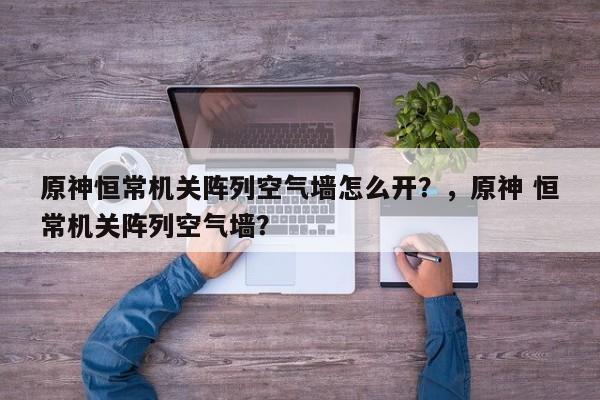 原神恒常机关阵列空气墙怎么开？，原神 恒常机关阵列空气墙？