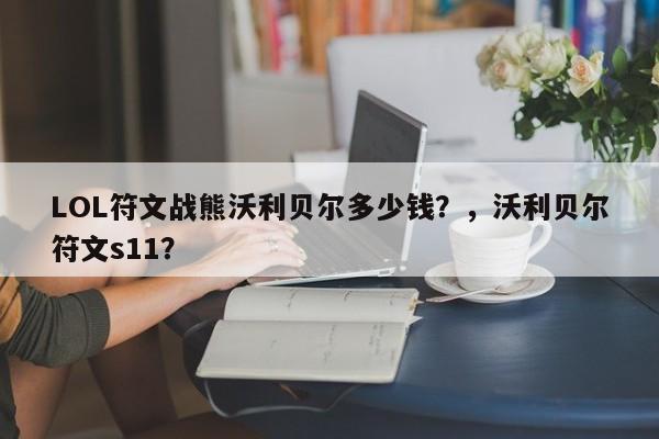 LOL符文战熊沃利贝尔多少钱？，沃利贝尔符文s11？