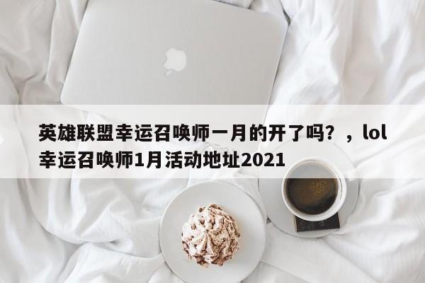 英雄联盟幸运召唤师一月的开了吗？，lol幸运召唤师1月活动地址2021