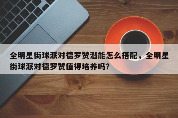 全明星街球派对德罗赞潜能怎么搭配，全明星街球派对德罗赞值得培养吗？