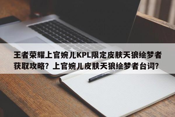 王者荣耀上官婉儿KPL限定皮肤天狼绘梦者获取攻略？上官婉儿皮肤天狼绘梦者台词？