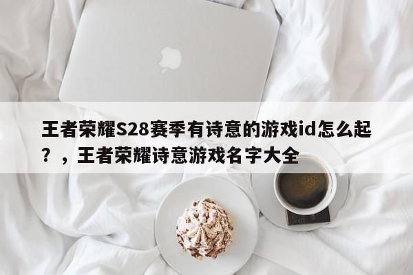 王者荣耀S28赛季有诗意的游戏id怎么起？，王者荣耀诗意游戏名字大全