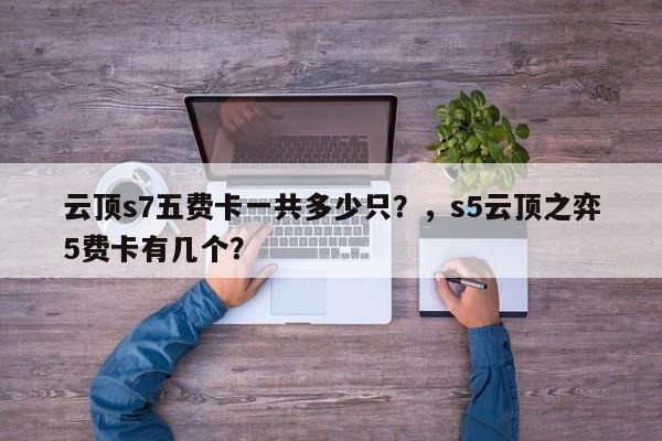 云顶s7五费卡一共多少只？，s5云顶之弈5费卡有几个？