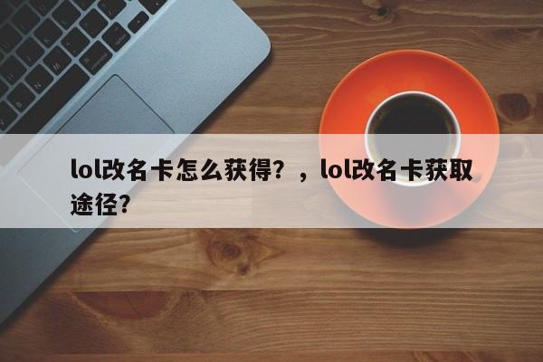 lol改名卡怎么获得？，lol改名卡获取途径？