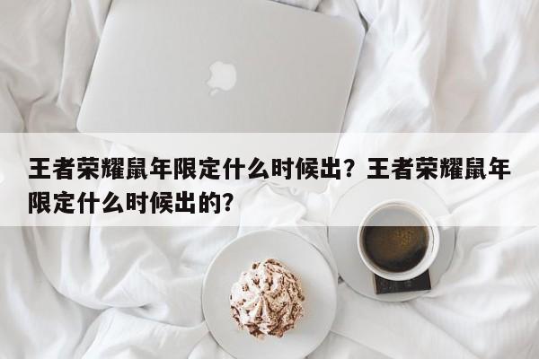 王者荣耀鼠年限定什么时候出？王者荣耀鼠年限定什么时候出的？