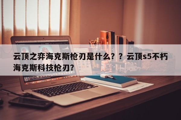 云顶之弈海克斯枪刃是什么？？云顶s5不朽海克斯科技枪刃？