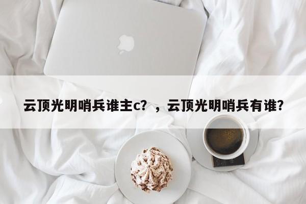 云顶光明哨兵谁主c？，云顶光明哨兵有谁？