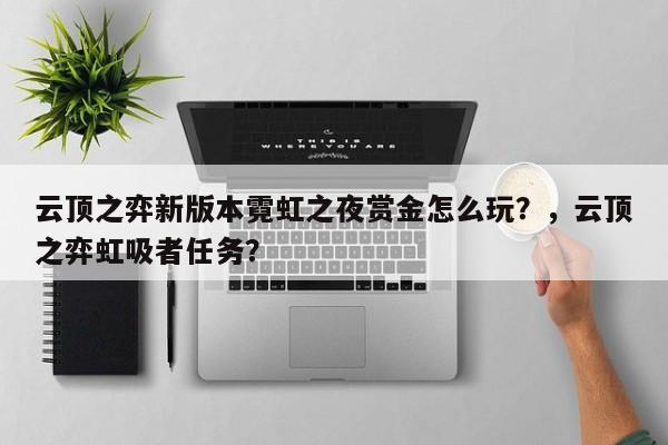 云顶之弈新版本霓虹之夜赏金怎么玩？，云顶之弈虹吸者任务？