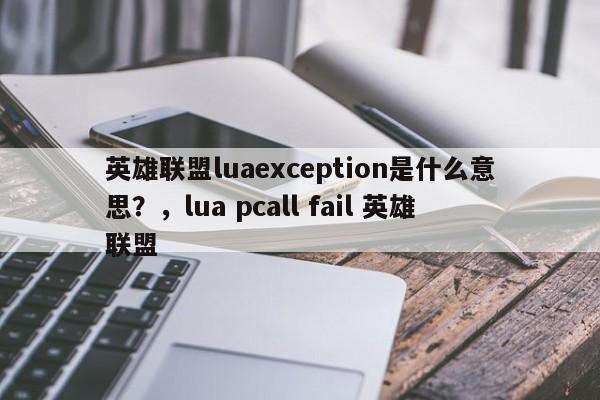 英雄联盟luaexception是什么意思？，lua pcall fail 英雄联盟