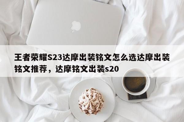 王者荣耀S23达摩出装铭文怎么选达摩出装铭文推荐，达摩铭文出装s20