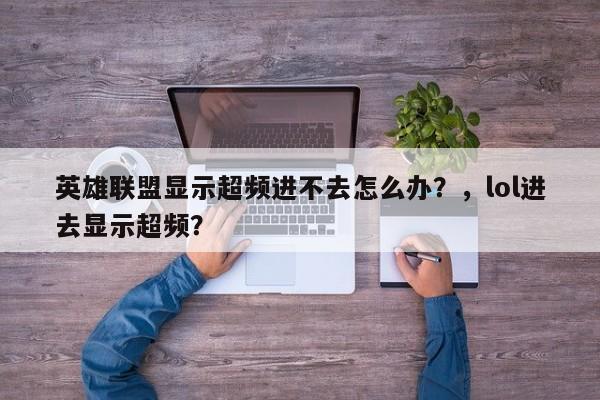 英雄联盟显示超频进不去怎么办？，lol进去显示超频？
