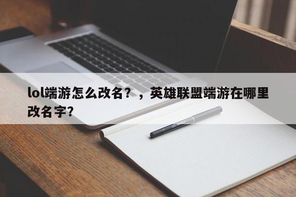 lol端游怎么改名？，英雄联盟端游在哪里改名字？
