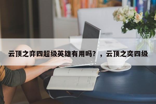 云顶之弈四超级英雄有用吗？，云顶之奕四级
