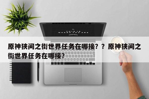 原神狭间之街世界任务在哪接？？原神狭间之街世界任务在哪接？