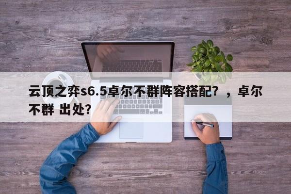 云顶之弈s6.5卓尔不群阵容搭配？，卓尔不群 出处？