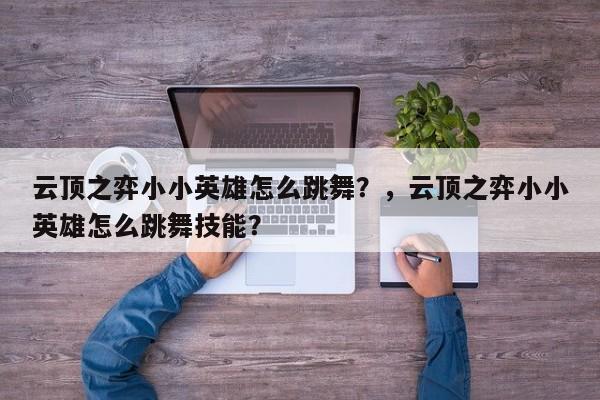 云顶之弈小小英雄怎么跳舞？，云顶之弈小小英雄怎么跳舞技能？
