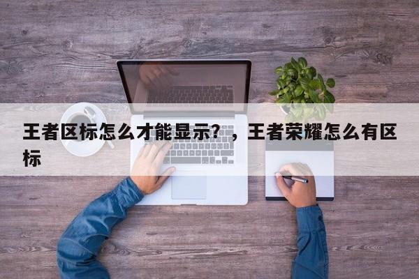 王者区标怎么才能显示？，王者荣耀怎么有区标