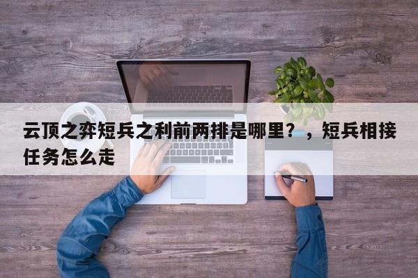 云顶之弈短兵之利前两排是哪里？，短兵相接任务怎么走
