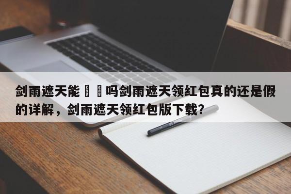 剑雨遮天能賺錢吗剑雨遮天领红包真的还是假的详解，剑雨遮天领红包版下载？