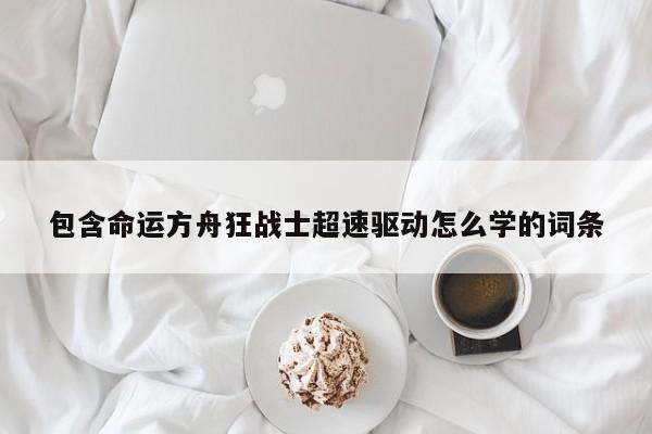 包含命运方舟狂战士超速驱动怎么学的词条