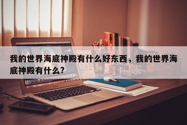 我的世界海底神殿有什么好东西，我的世界海底神殿有什么?