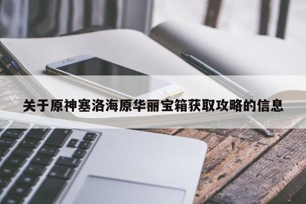 关于原神塞洛海原华丽宝箱获取攻略的信息