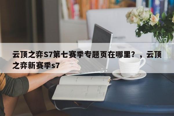 云顶之弈S7第七赛季专题页在哪里？，云顶之弈新赛季s7