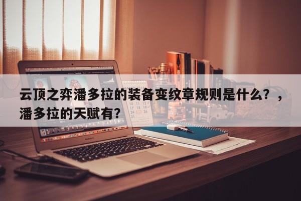 云顶之弈潘多拉的装备变纹章规则是什么？，潘多拉的天赋有？