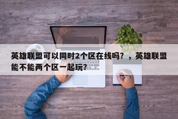 英雄联盟可以同时2个区在线吗？，英雄联盟能不能两个区一起玩？