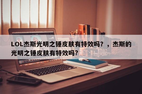 LOL杰斯光明之锤皮肤有特效吗？，杰斯的光明之锤皮肤有特效吗?