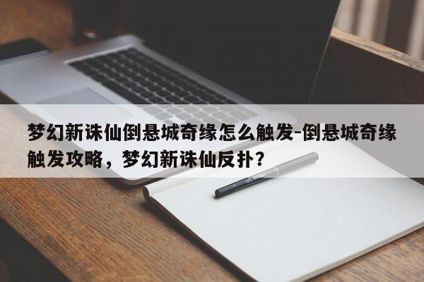 梦幻新诛仙倒悬城奇缘怎么触发-倒悬城奇缘触发攻略，梦幻新诛仙反扑？