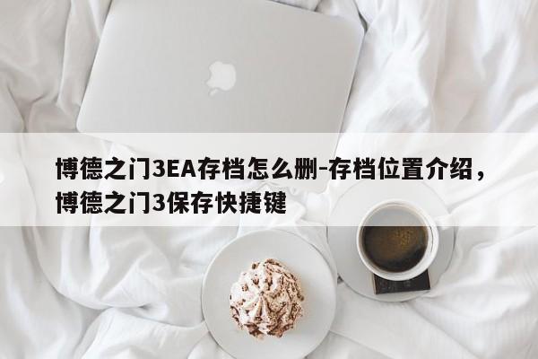 博德之门3EA存档怎么删-存档位置介绍，博德之门3保存快捷键