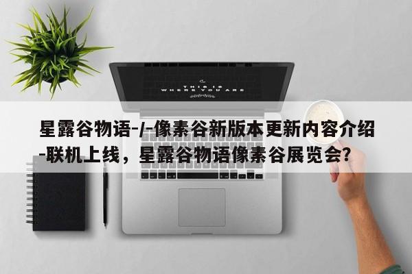 星露谷物语-/-像素谷新版本更新内容介绍-联机上线，星露谷物语像素谷展览会？
