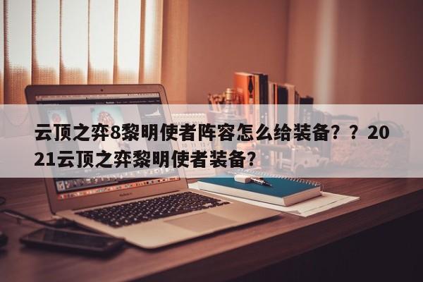 云顶之弈8黎明使者阵容怎么给装备？？2021云顶之弈黎明使者装备？