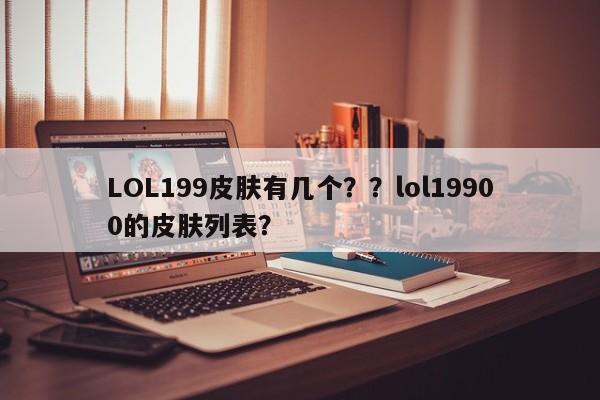 LOL199皮肤有几个？？lol19900的皮肤列表？