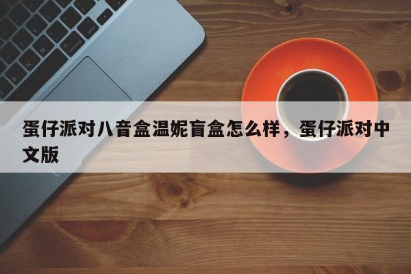 蛋仔派对八音盒温妮盲盒怎么样，蛋仔派对中文版