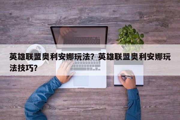 英雄联盟奥利安娜玩法？英雄联盟奥利安娜玩法技巧？