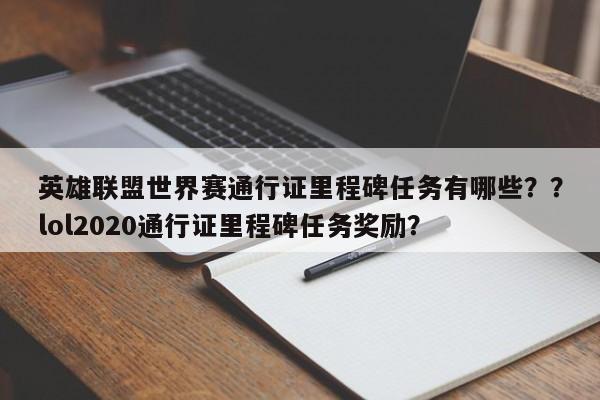 英雄联盟世界赛通行证里程碑任务有哪些？？lol2020通行证里程碑任务奖励？
