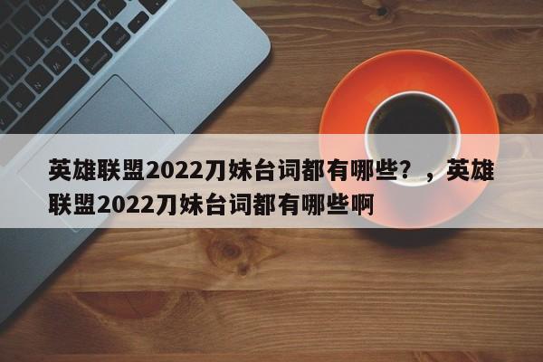 英雄联盟2022刀妹台词都有哪些？，英雄联盟2022刀妹台词都有哪些啊