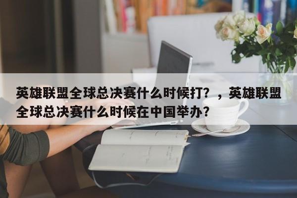 英雄联盟全球总决赛什么时候打？，英雄联盟全球总决赛什么时候在中国举办？